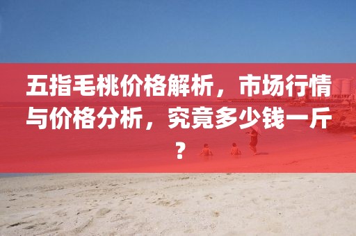 五指毛桃價格解析,市場行情與價格分析,究竟多少錢一斤?