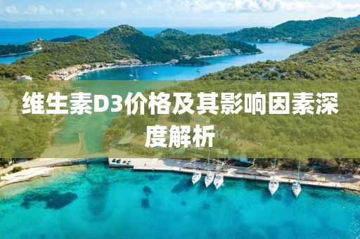 維生素D3價(jià)格及其影響因素深度解析