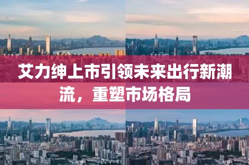 艾力紳上市引領(lǐng)未來出行新潮流,重塑市場格局