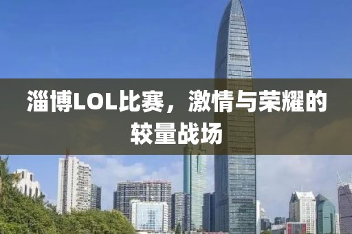 淄博LOL比賽，激情與榮耀的較量戰(zhàn)場