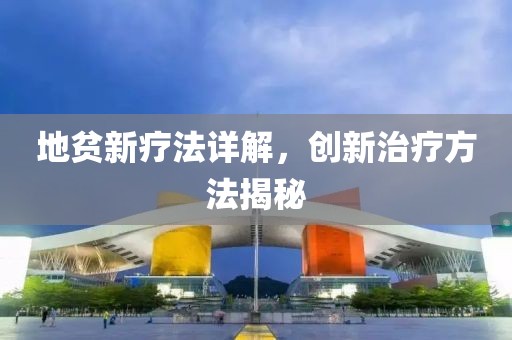 地貧新療法詳解，創(chuàng)新治療方法揭秘