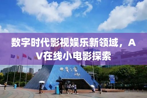 數(shù)字時(shí)代影視娛樂(lè)新領(lǐng)域,AV在線小電影探索
