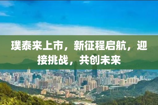 璞泰來上市，新征程啟航，迎接挑戰(zhàn)，共創(chuàng)未來