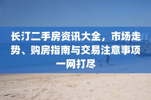 長汀二手房資訊大全,市場走勢、購房指南與交易注意事項一網(wǎng)打盡