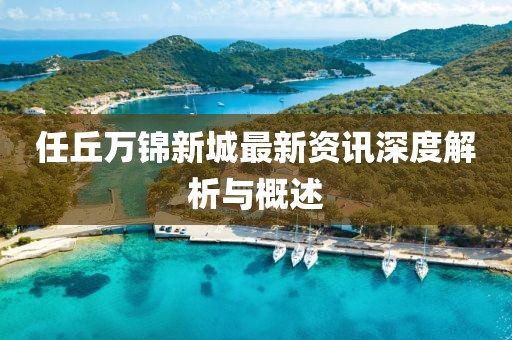任丘萬錦新城最新資訊深度解析與概述