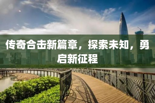 傳奇合擊新篇章，探索未知，勇啟新征程