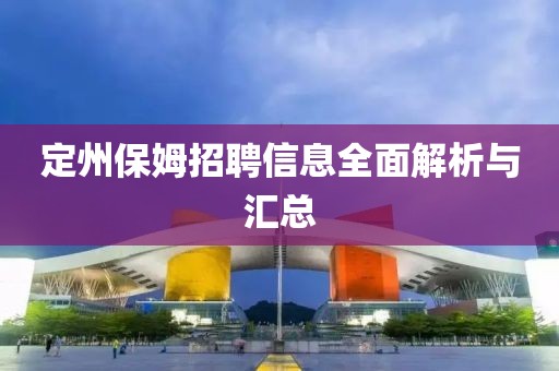 定州保姆招聘信息全面解析與匯總