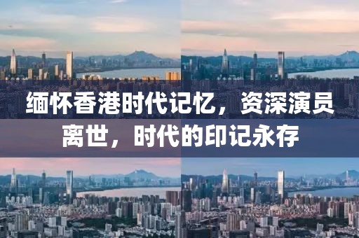 緬懷香港時(shí)代記憶，資深演員離世，時(shí)代的印記永存