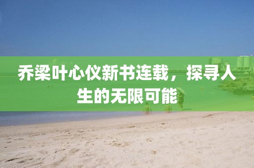 喬梁葉心儀新書連載，探尋人生的無限可能