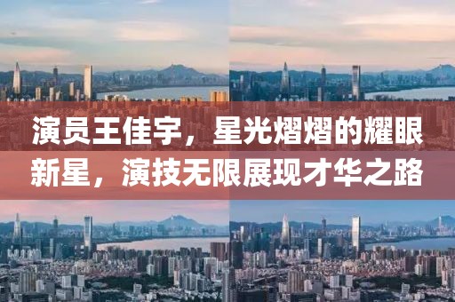 演員王佳宇,星光熠熠的耀眼新星,演技無(wú)限展現(xiàn)才華之路