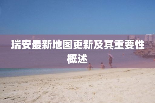 瑞安最新地圖更新及其重要性概述