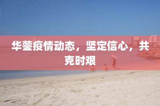 華鎣疫情動(dòng)態(tài)，堅(jiān)定信心，共克時(shí)艱