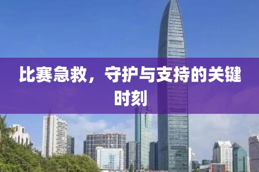 比賽急救，守護與支持的關(guān)鍵時刻