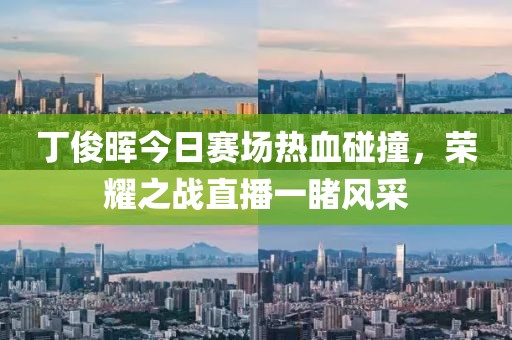 丁俊暉今日賽場熱血碰撞，榮耀之戰(zhàn)直播一睹風(fēng)采