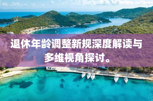 退休年齡調(diào)整新規(guī)深度解讀與多維視角探討。