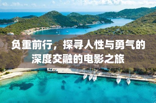 負(fù)重前行，探尋人性與勇氣的深度交融的電影之旅