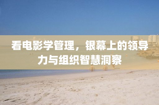 看電影學(xué)管理，銀幕上的領(lǐng)導(dǎo)力與組織智慧洞察