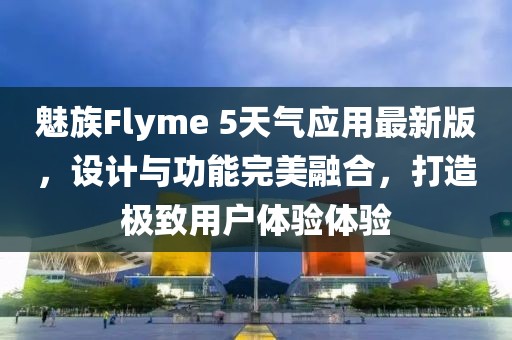 魅族Flyme 5天氣應(yīng)用最新版，設(shè)計(jì)與功能完美融合，打造極致用戶體驗(yàn)體驗(yàn)