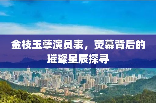 金枝玉孽演員表，熒幕背后的璀璨星辰探尋