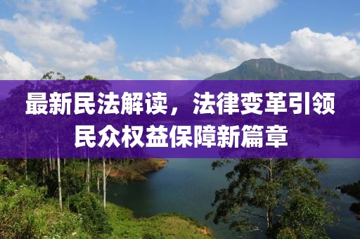 最新民法解讀，法律變革引領(lǐng)民眾權(quán)益保障新篇章