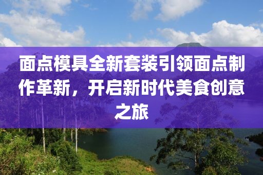 面點(diǎn)模具全新套裝引領(lǐng)面點(diǎn)制作革新,開啟新時(shí)代美食創(chuàng)意之旅
