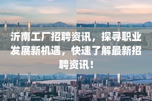 沂南工廠招聘資訊，探尋職業(yè)發(fā)展新機(jī)遇，快速了解最新招聘資訊！