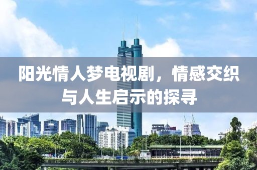 陽光情人夢電視劇，情感交織與人生啟示的探尋