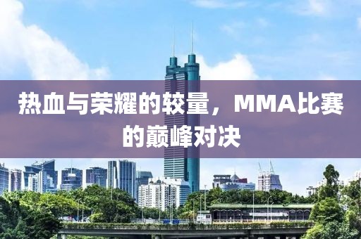 熱血與榮耀的較量，MMA比賽的巔峰對(duì)決