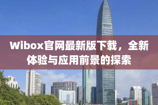 Wibox官網(wǎng)最新版下載，全新體驗(yàn)與應(yīng)用前景的探索