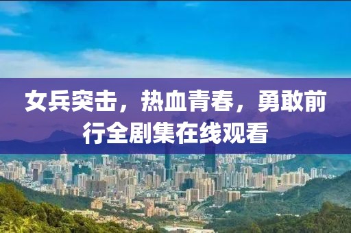 女兵突擊，熱血青春，勇敢前行全劇集在線觀看