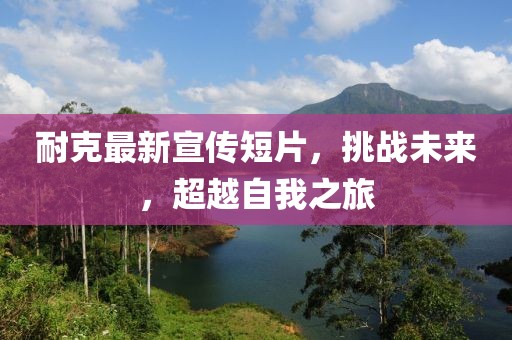 耐克最新宣傳短片，挑戰(zhàn)未來，超越自我之旅