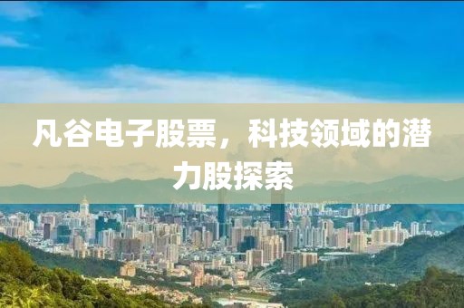 凡谷電子股票，科技領(lǐng)域的潛力股探索