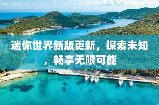 迷你世界新版更新，探索未知，暢享無限可能