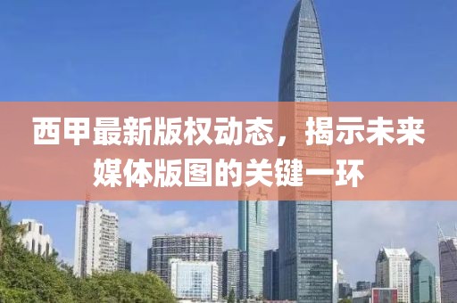 西甲最新版權(quán)動(dòng)態(tài)，揭示未來媒體版圖的關(guān)鍵一環(huán)