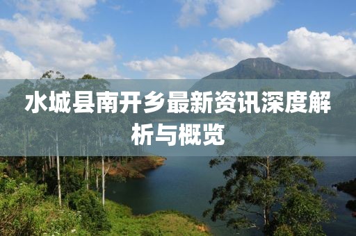 水城縣南開鄉(xiāng)最新資訊深度解析與概覽