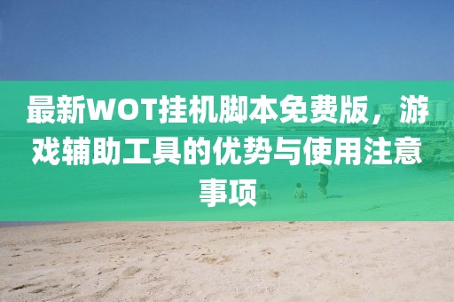 最新WOT掛機腳本免費版，游戲輔助工具的優(yōu)勢與使用注意事項