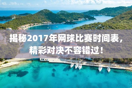 揭秘2017年網(wǎng)球比賽時間表，精彩對決不容錯過！