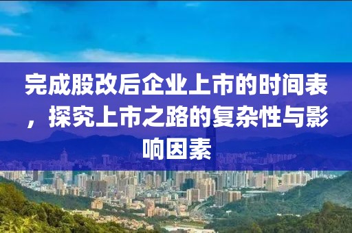 完成股改后企業(yè)上市的時間表，探究上市之路的復(fù)雜性與影響因素