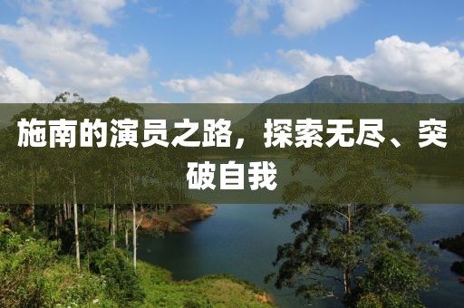 施南的演員之路，探索無盡、突破自我