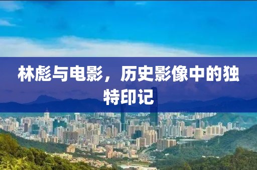 林彪與電影，歷史影像中的獨特印記