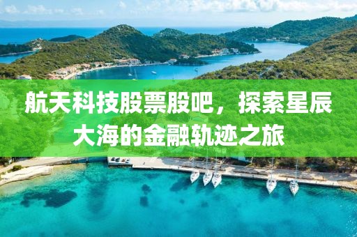 航天科技股票股吧，探索星辰大海的金融軌跡之旅