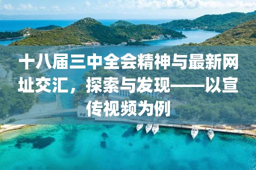十八屆三中全會精神與最新網(wǎng)址交匯，探索與發(fā)現(xiàn)——以宣傳視頻為例