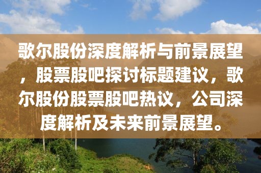 歌爾股份深度解析與前景展望，股票股吧探討標題建議，歌爾股份股票股吧熱議，公司深度解析及未來前景展望。