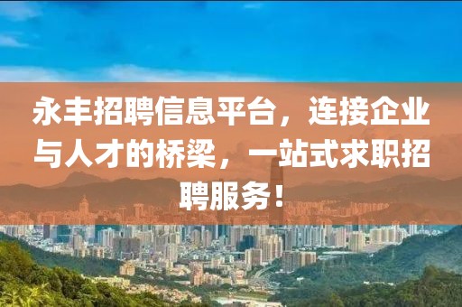 永豐招聘信息平臺(tái)，連接企業(yè)與人才的橋梁，一站式求職招聘服務(wù)！