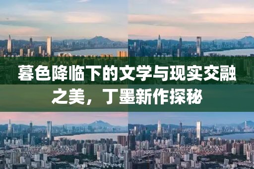 暮色降臨下的文學(xué)與現(xiàn)實交融之美,丁墨新作探秘