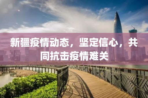 新疆疫情動態(tài)，堅(jiān)定信心，共同抗擊疫情難關(guān)