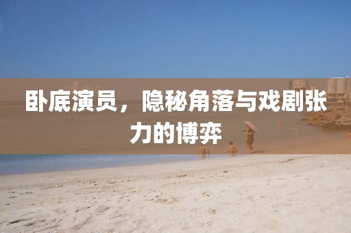 臥底演員，隱秘角落與戲劇張力的博弈